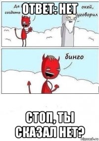 ответ: нет стоп, ты сказал нет?