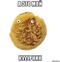 а это мой кууурник