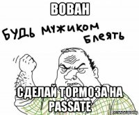 вован сделай тормоза на passate