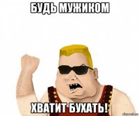 будь мужиком хватит бухать!