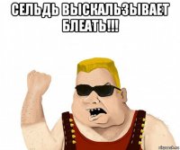 сельдь выскальзывает блеать!!! 