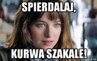 spierdalaj, kurwa szakale!