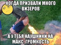 когда призвали много визеров а у тебя наушники на макс. громкость