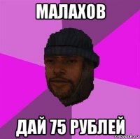 малахов дай 75 рублей