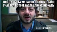 пойду выебу мусаров и нассу возле участка потом заставлю их нюхать 