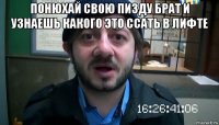 понюхай свою пизду брат и узнаешь какого это ссать в лифте 