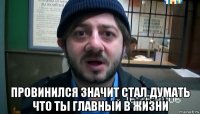  провинился значит стал думать что ты главный в жизни