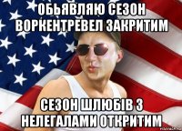 обьявляю сезон воркентревел закритим сезон шлюбів з нелегалами откритим