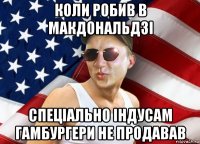 коли робив в макдональдзі спеціально індусам гамбургери не продавав