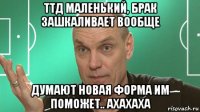 ттд маленький, брак зашкаливает вообще думают новая форма им поможет.. ахахаха