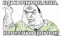 ходи на тренировку, блеать, не пропускай ни одной трени!