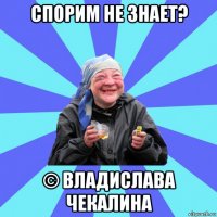 спорим не знает? © владислава чекалина