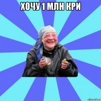 хочу 1 млн кри 