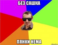 без сашка пянки нема