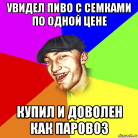 увидел пиво с семками по одной цене купил и доволен как паровоз