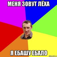 меня зовут лёха я ебашу ебало