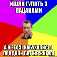 йшли гулять з пацанами а в етозі набухались і продали батіне жигулі