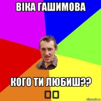 віка гашимова кого ти любиш?? ✳✴