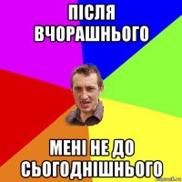 після вчорашнього мені не до сьогоднішнього