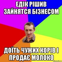 едік рішив зайнятся бізнесом доїть чужих корів і продає молоко