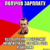 получів зарплату всі тьолочки в генделику начали глазки строять шоб рева купив