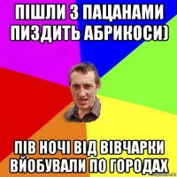 пішли з пацанами пиздить абрикоси) пів ночі від вівчарки вйобували по городах