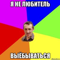 я не любитель выёбываться