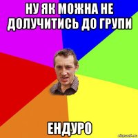 ну як можна не долучитись до групи ендуро