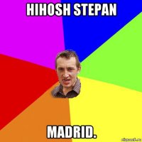 hihosh stepan madrid.