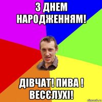 з днем народженням! дівчат! пива ! весєлухі!