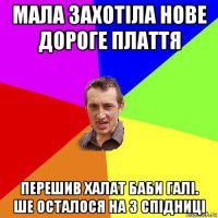 мала захотіла нове дороге плаття перешив халат баби галі. ше осталося на 3 спідниці