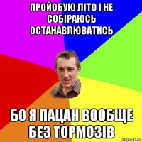 пройобую літо і не собіраюсь останавлюватись бо я пацан вообще без тормозів