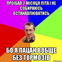 проїбав 2 місяця літа і не собираюсь останавлюватись бо я пацан вобще без тормозів