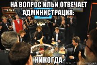 на вопрос ильи отвечает администрация: никогда