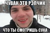 чувак это рэпчик что ты смотришь сука