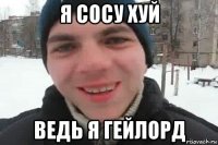 я сосу хуй ведь я гейлорд