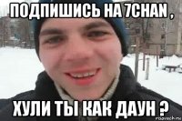 подпишись на 7chan , хули ты как даун ?