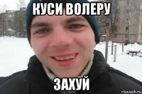 куси волеру захуй