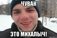 чувак это михалыч!