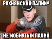 рахнянский палий? не, йобнутый палий