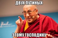 двух путиных этому господину