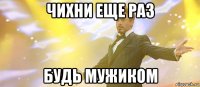 чихни еще раз будь мужиком