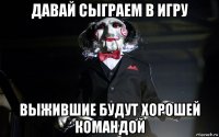 давай сыграем в игру выжившие будут хорошей командой