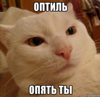 оптиль опять ты