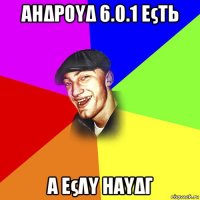 αηδρουδ 6.0.1 εςτь α εςλυ ηαυδγ