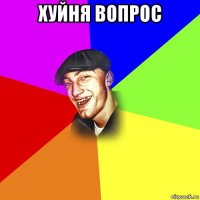 хуйня вопрос 