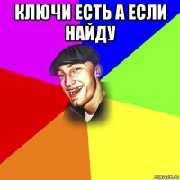 ключи есть а если найду 