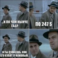 ...и по чём нынче газ? По 247 $ И ты думаешь, они его купят !? Наивный. 