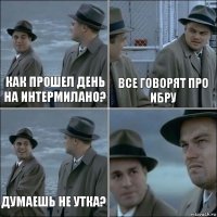 Как прошел день на интермилано? Все говорят про Ибру Думаешь не утка? 