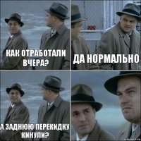 Как отработали вчера? Да нормально А заднюю перекидку кинули? 